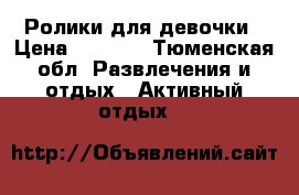 Ролики для девочки › Цена ­ 1 500 - Тюменская обл. Развлечения и отдых » Активный отдых   